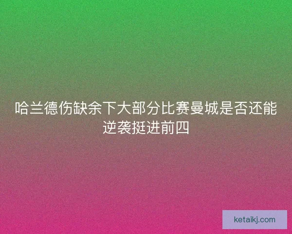 哈兰德伤缺余下大部分比赛曼城是否还能逆袭挺进前四