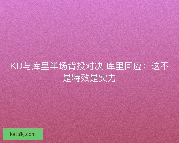 KD与库里半场背投对决 库里回应：这不是特效是实力